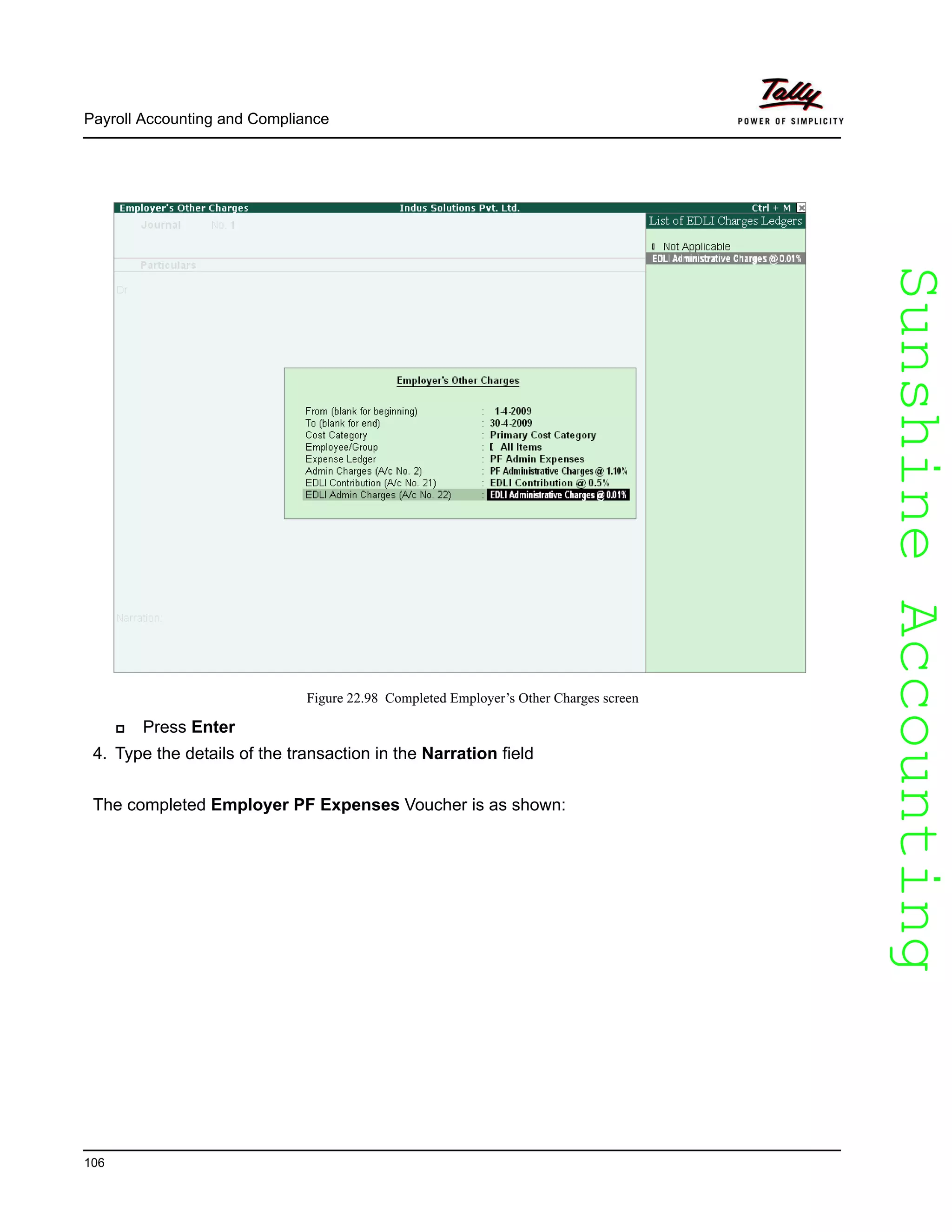 SunshineAccountingSunshineAccounting
Payroll Accounting and Compliance
106
Figure 22.98 Completed Employer’s Other Charges screen
Press Enter
4. Type the details of the transaction in the Narration field
The completed Employer PF Expenses Voucher is as shown:
 