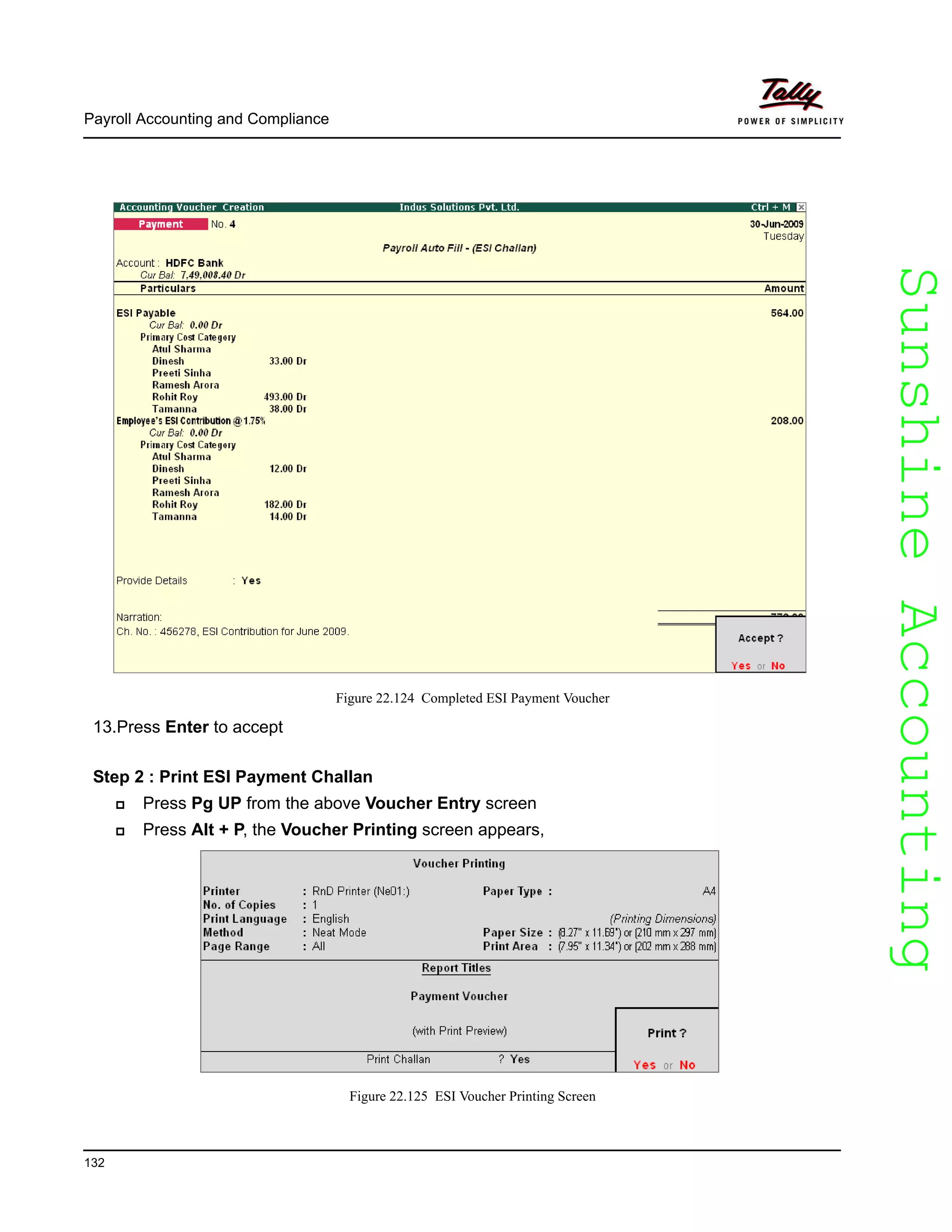 SunshineAccountingSunshineAccounting
Payroll Accounting and Compliance
132
Figure 22.124 Completed ESI Payment Voucher
13.Press Enter to accept
Step 2 : Print ESI Payment Challan
Press Pg UP from the above Voucher Entry screen
Press Alt + P, the Voucher Printing screen appears,
Figure 22.125 ESI Voucher Printing Screen
 
