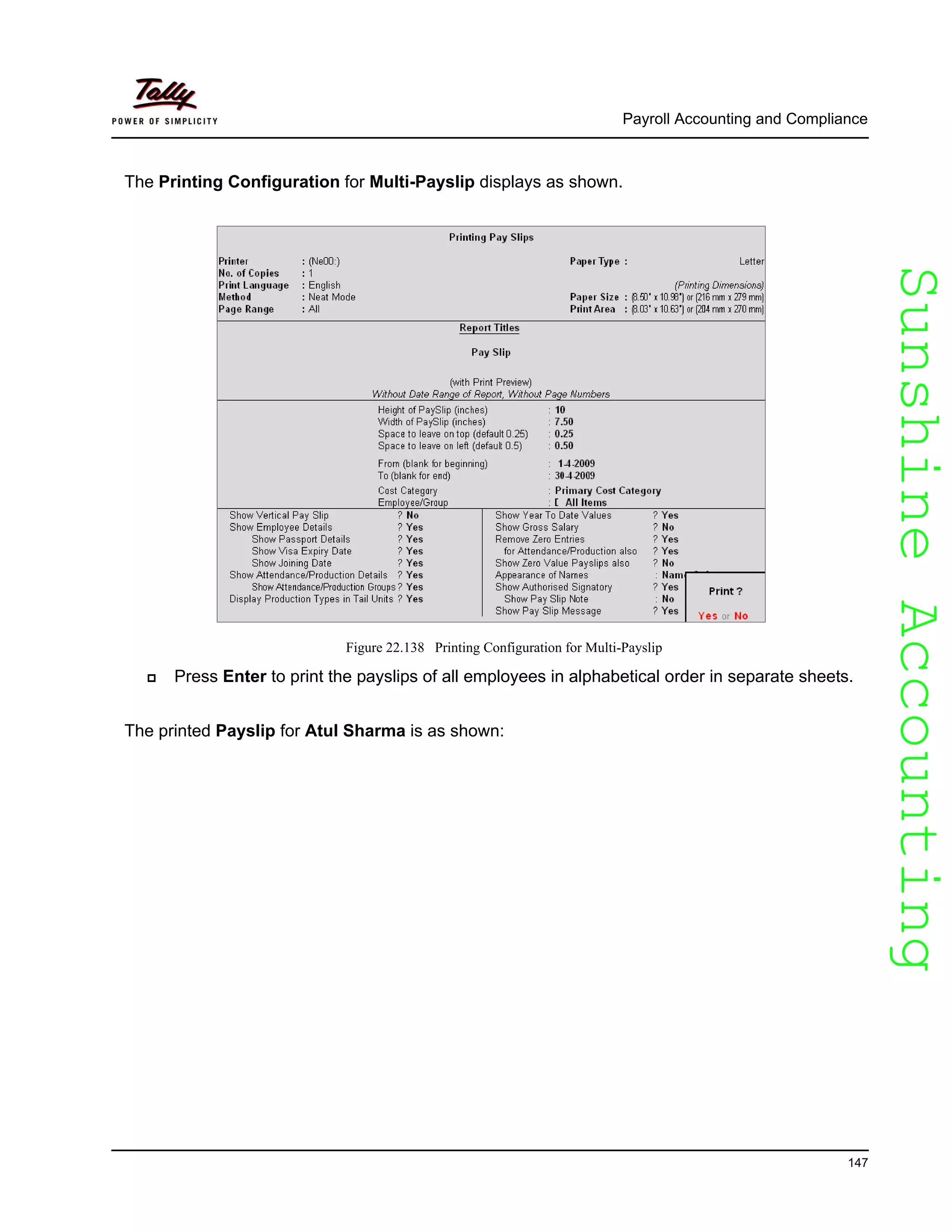 SunshineAccountingSunshineAccounting
Payroll Accounting and Compliance
147
The Printing Configuration for Multi-Payslip displays as shown.
Figure 22.138 Printing Configuration for Multi-Payslip
Press Enter to print the payslips of all employees in alphabetical order in separate sheets.
The printed Payslip for Atul Sharma is as shown:
 