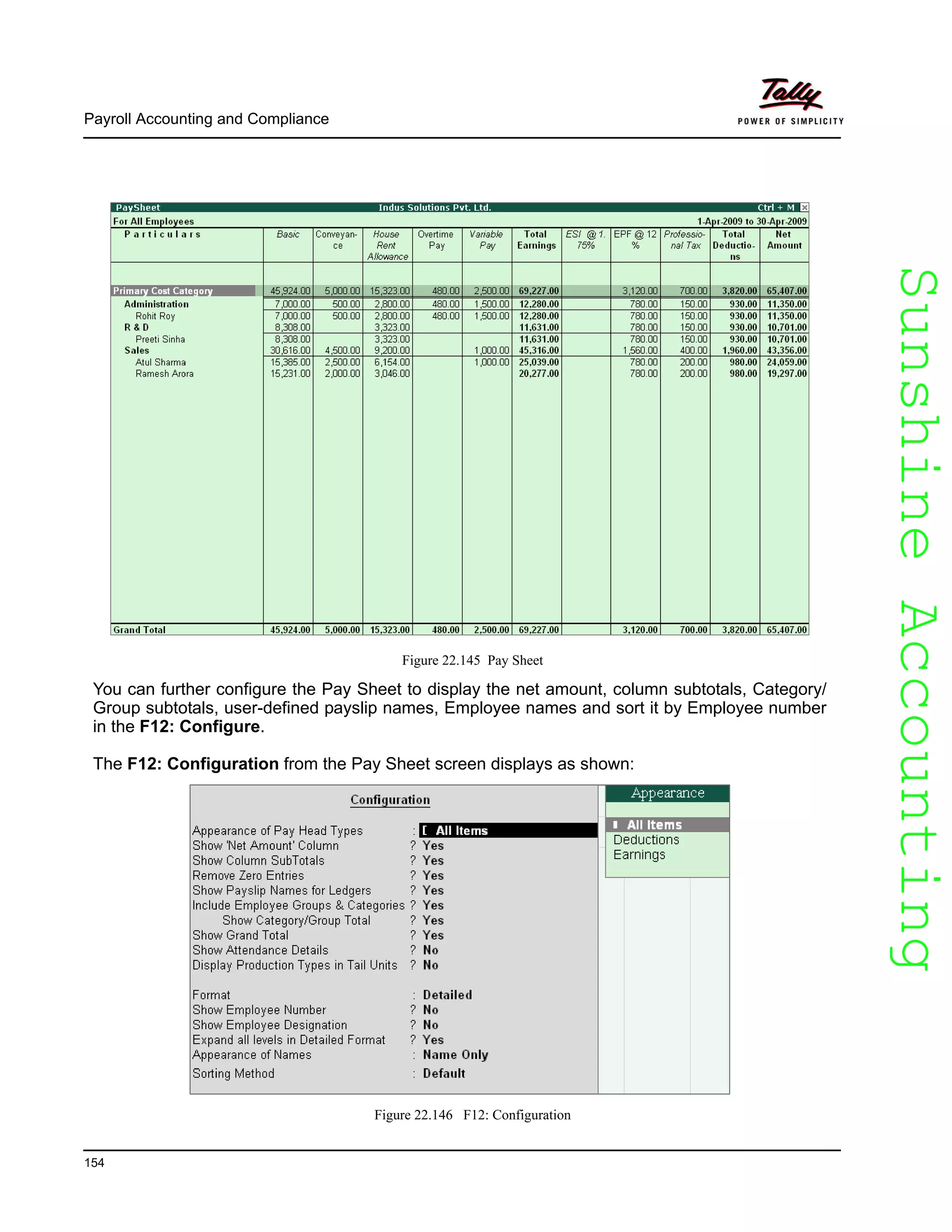 SunshineAccountingSunshineAccounting
Payroll Accounting and Compliance
154
Figure 22.145 Pay Sheet
You can further configure the Pay Sheet to display the net amount, column subtotals, Category/
Group subtotals, user-defined payslip names, Employee names and sort it by Employee number
in the F12: Configure.
The F12: Configuration from the Pay Sheet screen displays as shown:
Figure 22.146 F12: Configuration
 