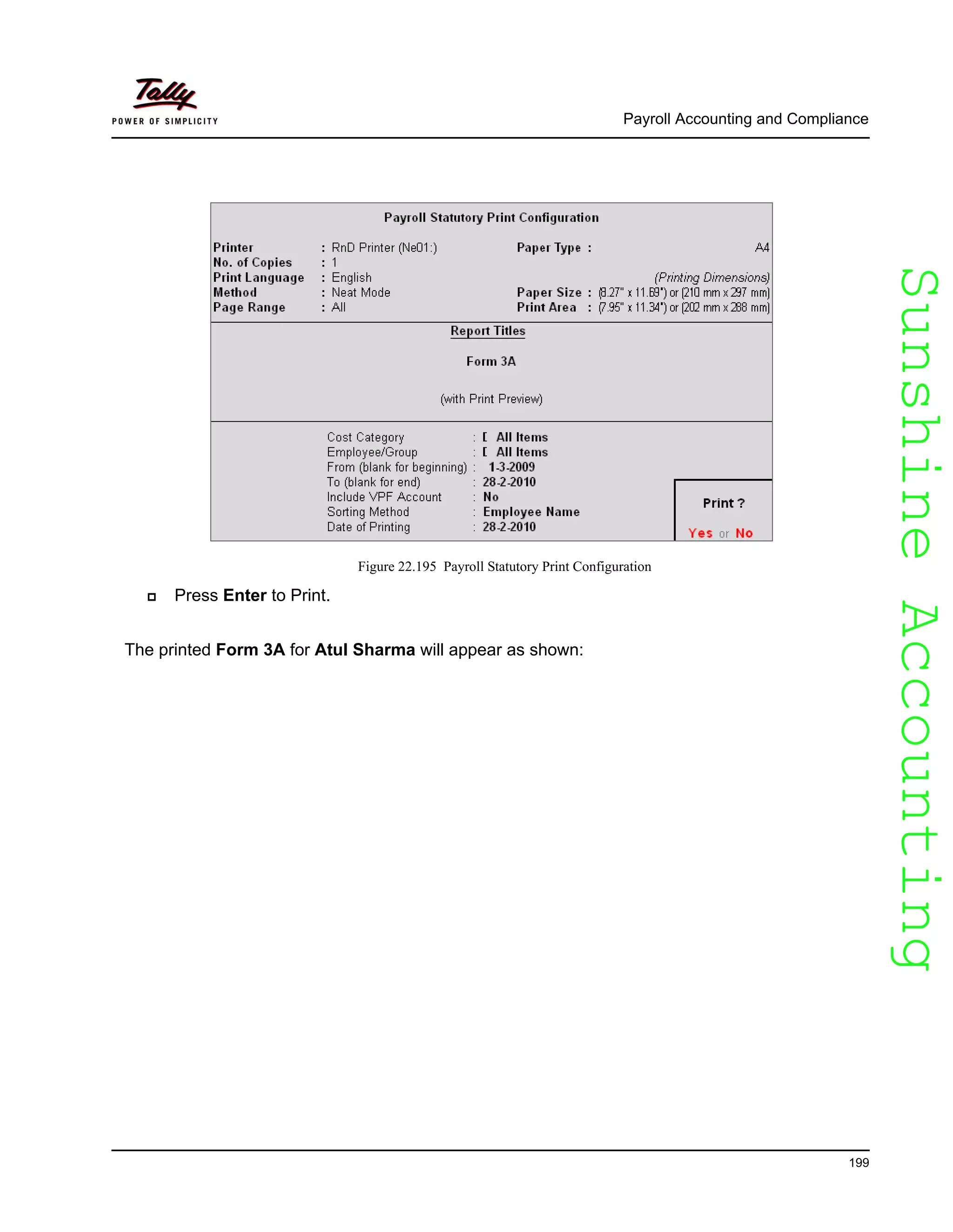 SunshineAccountingSunshineAccounting
Payroll Accounting and Compliance
199
Figure 22.195 Payroll Statutory Print Configuration
Press Enter to Print.
The printed Form 3A for Atul Sharma will appear as shown:
 