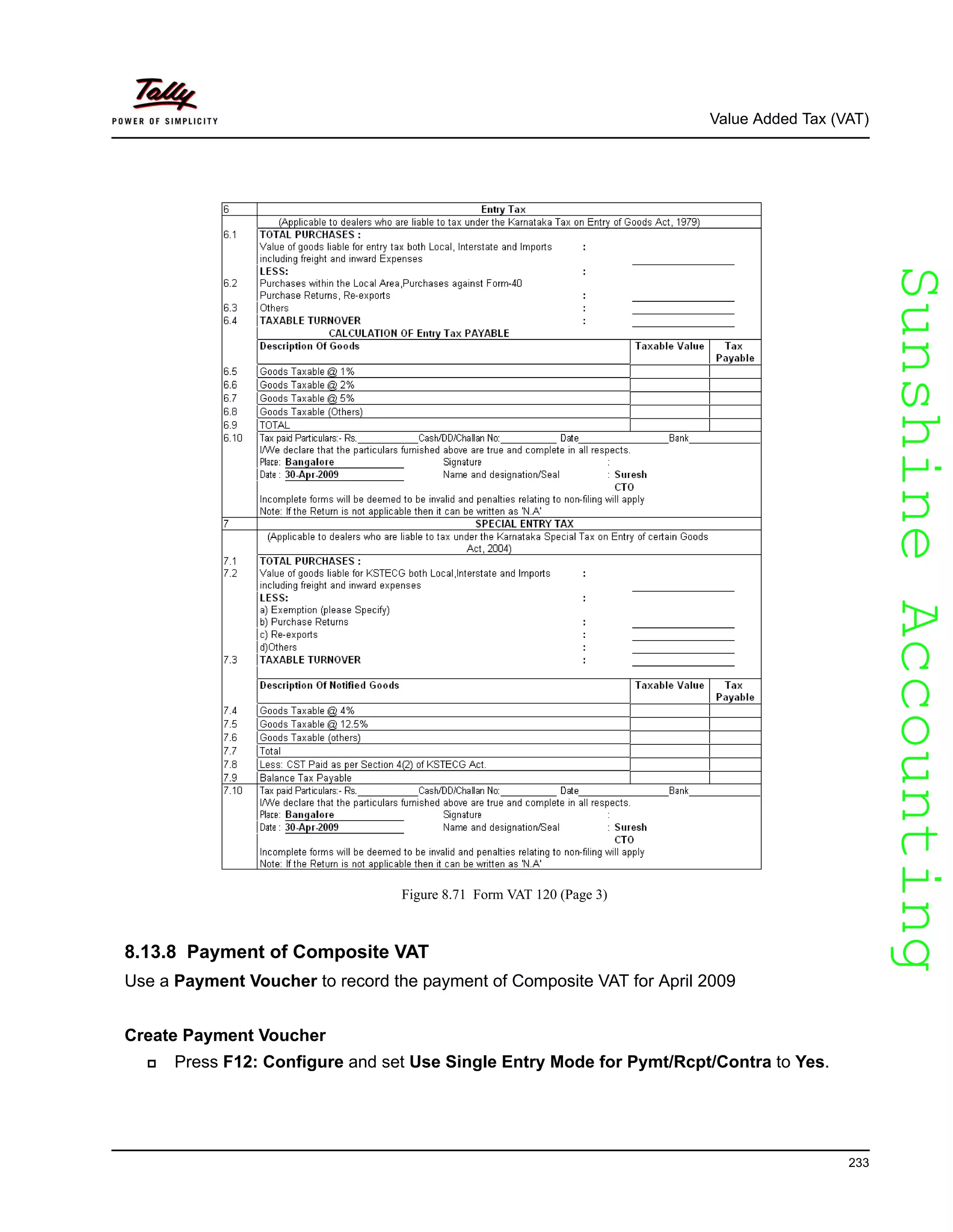 SunshineAccountingSunshineAccounting
Value Added Tax (VAT)
233
Figure 8.71 Form VAT 120 (Page 3)
8.13.8 Payment of Composite VAT
Use a Payment Voucher to record the payment of Composite VAT for April 2009
Create Payment Voucher
Press F12: Configure and set Use Single Entry Mode for Pymt/Rcpt/Contra to Yes.
 
