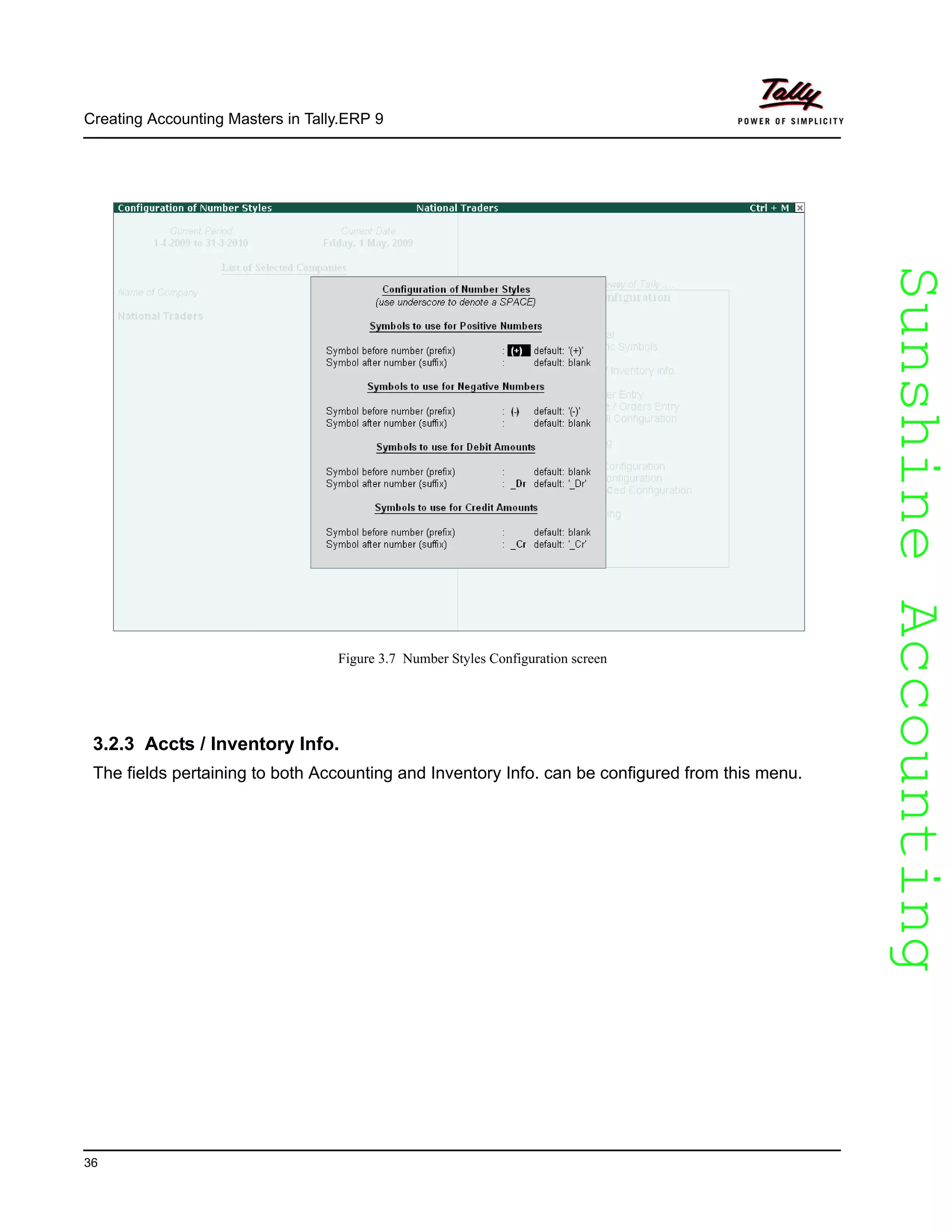 SunshineAccountingSunshineAccounting
Creating Accounting Masters in Tally.ERP 9
36
Figure 3.7 Number Styles Configuration screen
3.2.3 Accts / Inventory Info.
The fields pertaining to both Accounting and Inventory Info. can be configured from this menu.
 