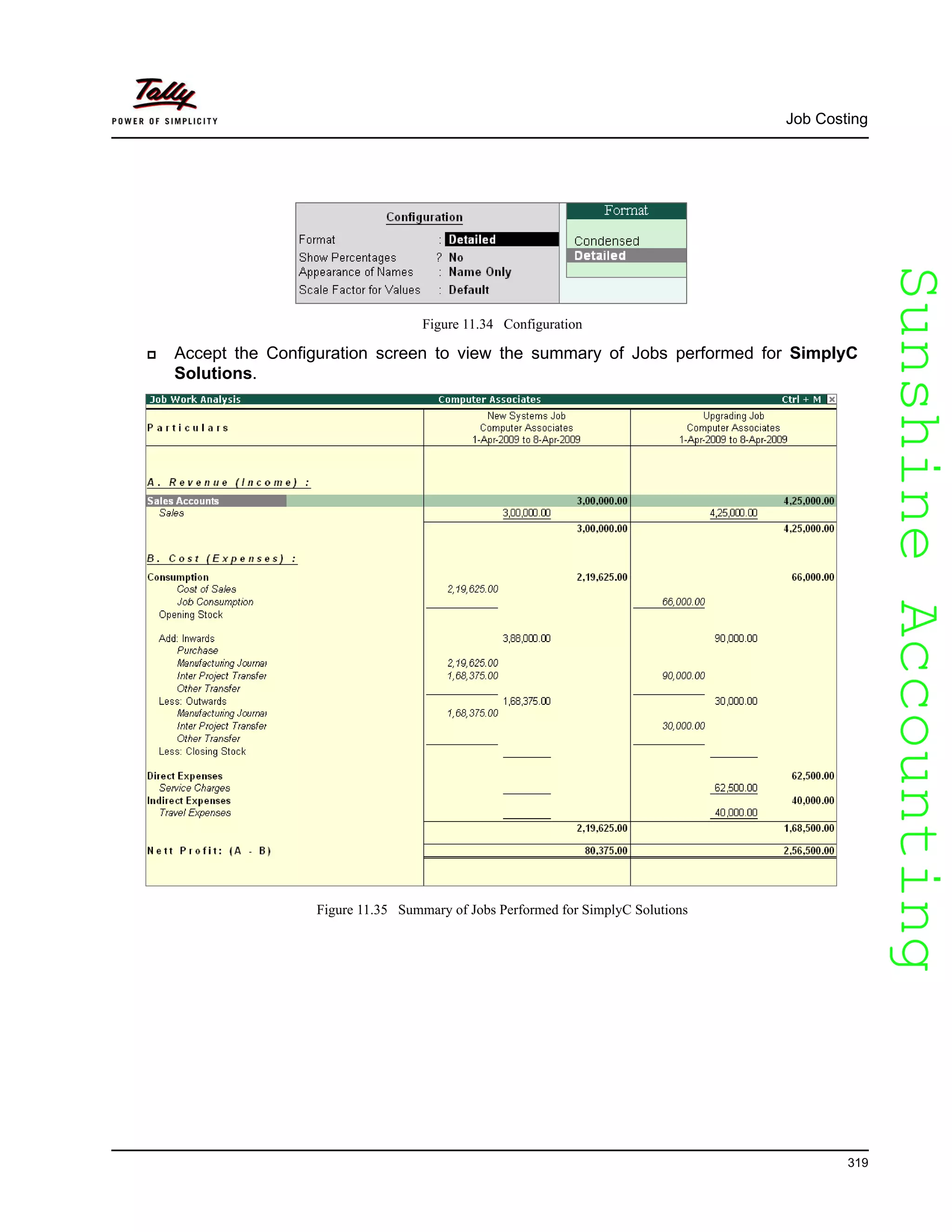SunshineAccountingSunshineAccounting
Job Costing
319
Figure 11.34 Configuration
Accept the Configuration screen to view the summary of Jobs performed for SimplyC
Solutions.
Figure 11.35 Summary of Jobs Performed for SimplyC Solutions
 