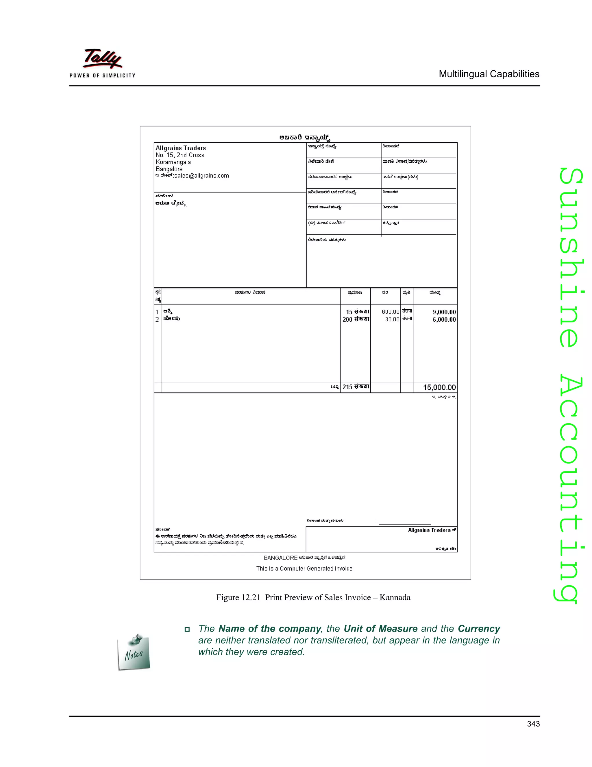 SunshineAccountingSunshineAccounting
Multilingual Capabilities
343
Figure 12.21 Print Preview of Sales Invoice – Kannada
The Name of the company, the Unit of Measure and the Currency
are neither translated nor transliterated, but appear in the language in
which they were created.
 