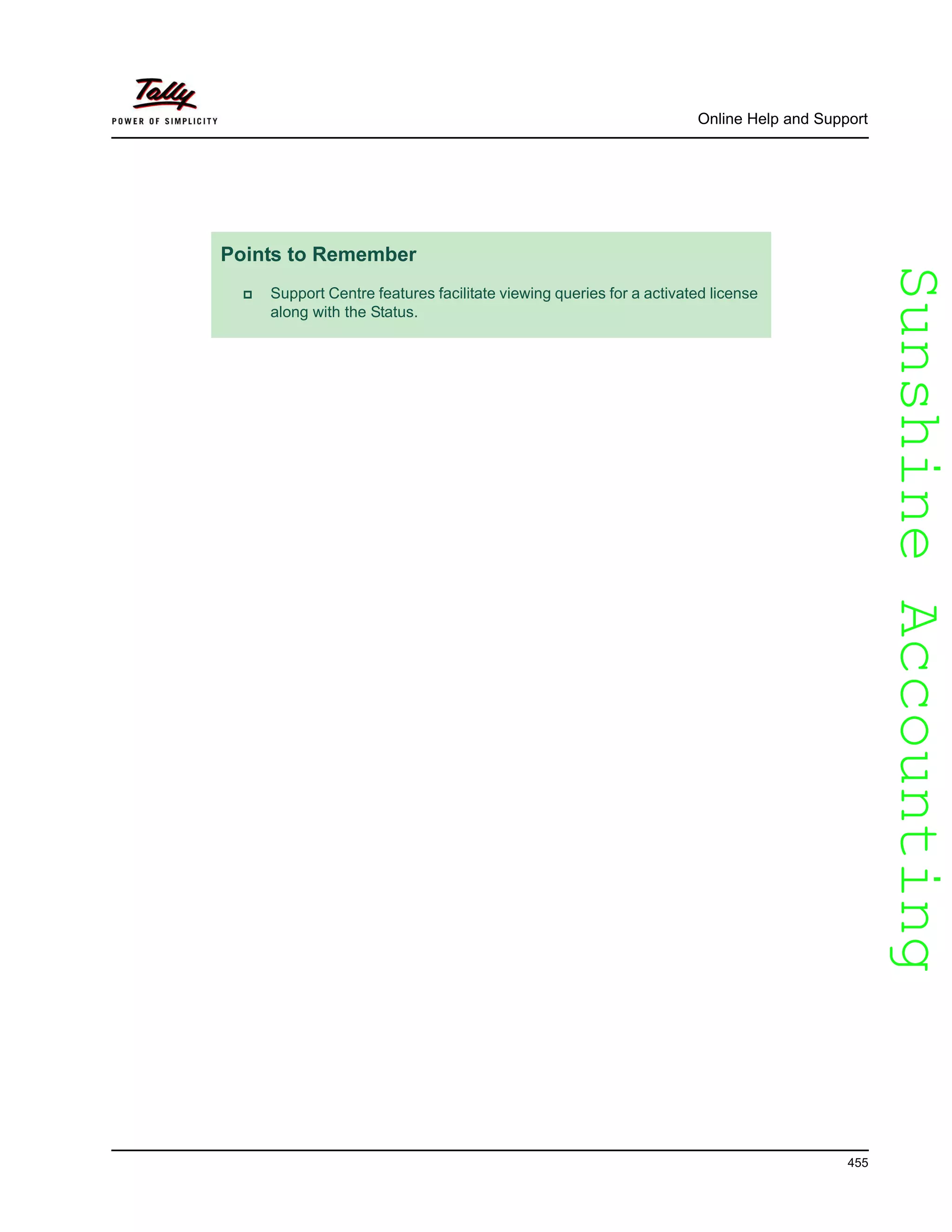 SunshineAccountingSunshineAccounting
Online Help and Support
455
Points to Remember
Support Centre features facilitate viewing queries for a activated license
along with the Status.
 
