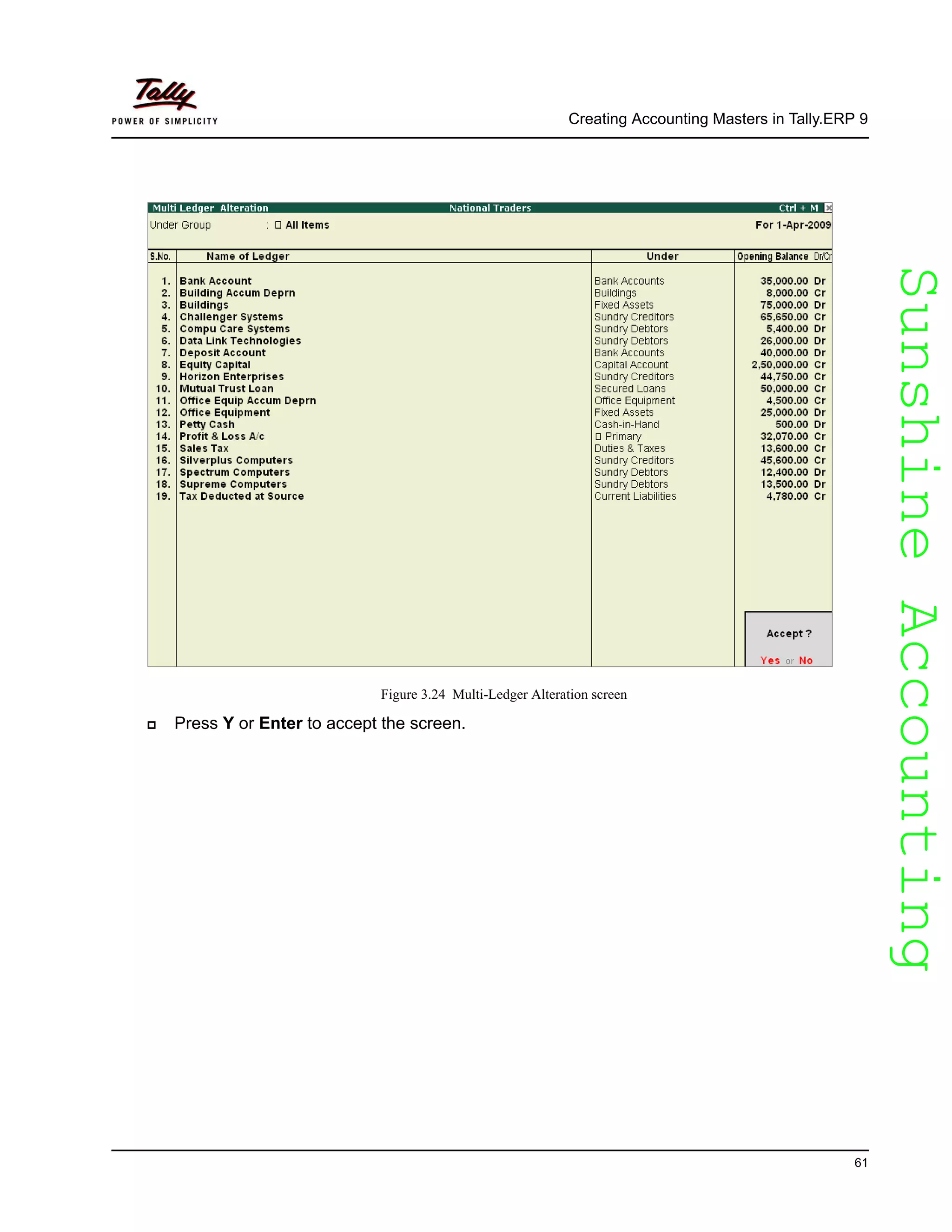SunshineAccountingSunshineAccounting
Creating Accounting Masters in Tally.ERP 9
61
Figure 3.24 Multi-Ledger Alteration screen
Press Y or Enter to accept the screen.
 