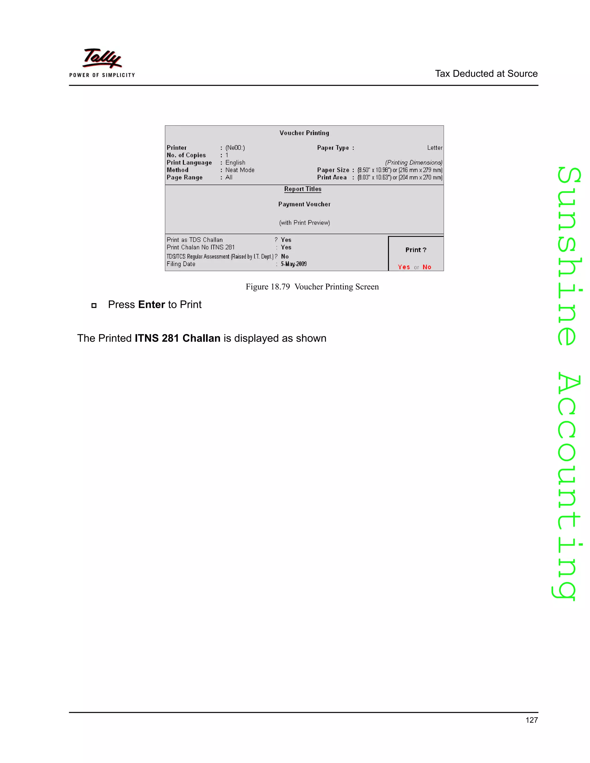 SunshineAccountingSunshineAccounting
Tax Deducted at Source
127
Figure 18.79 Voucher Printing Screen
Press Enter to Print
The Printed ITNS 281 Challan is displayed as shown
 
