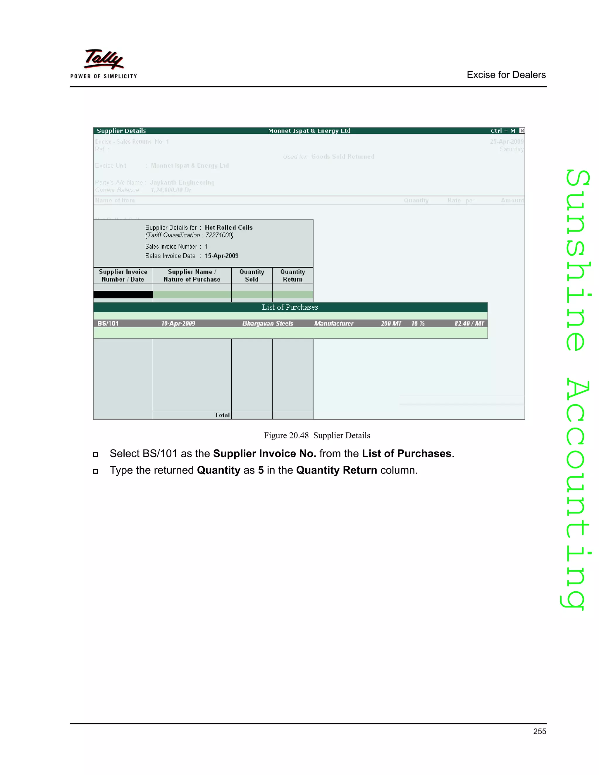 SunshineAccountingSunshineAccounting
Excise for Dealers
255
Figure 20.48 Supplier Details
Select BS/101 as the Supplier Invoice No. from the List of Purchases.
Type the returned Quantity as 5 in the Quantity Return column.
 