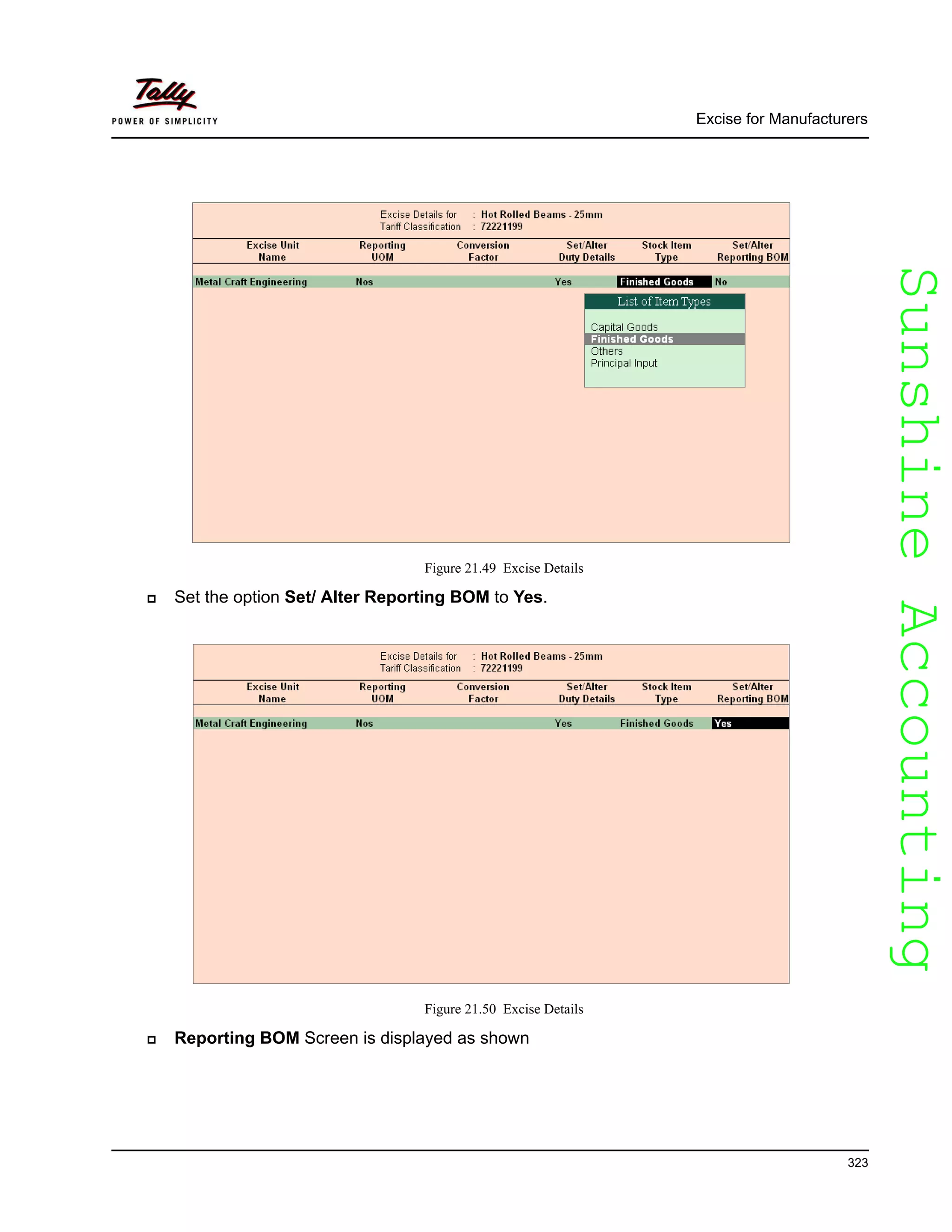 SunshineAccountingSunshineAccounting
Excise for Manufacturers
323
Figure 21.49 Excise Details
Set the option Set/ Alter Reporting BOM to Yes.
Figure 21.50 Excise Details
Reporting BOM Screen is displayed as shown
 