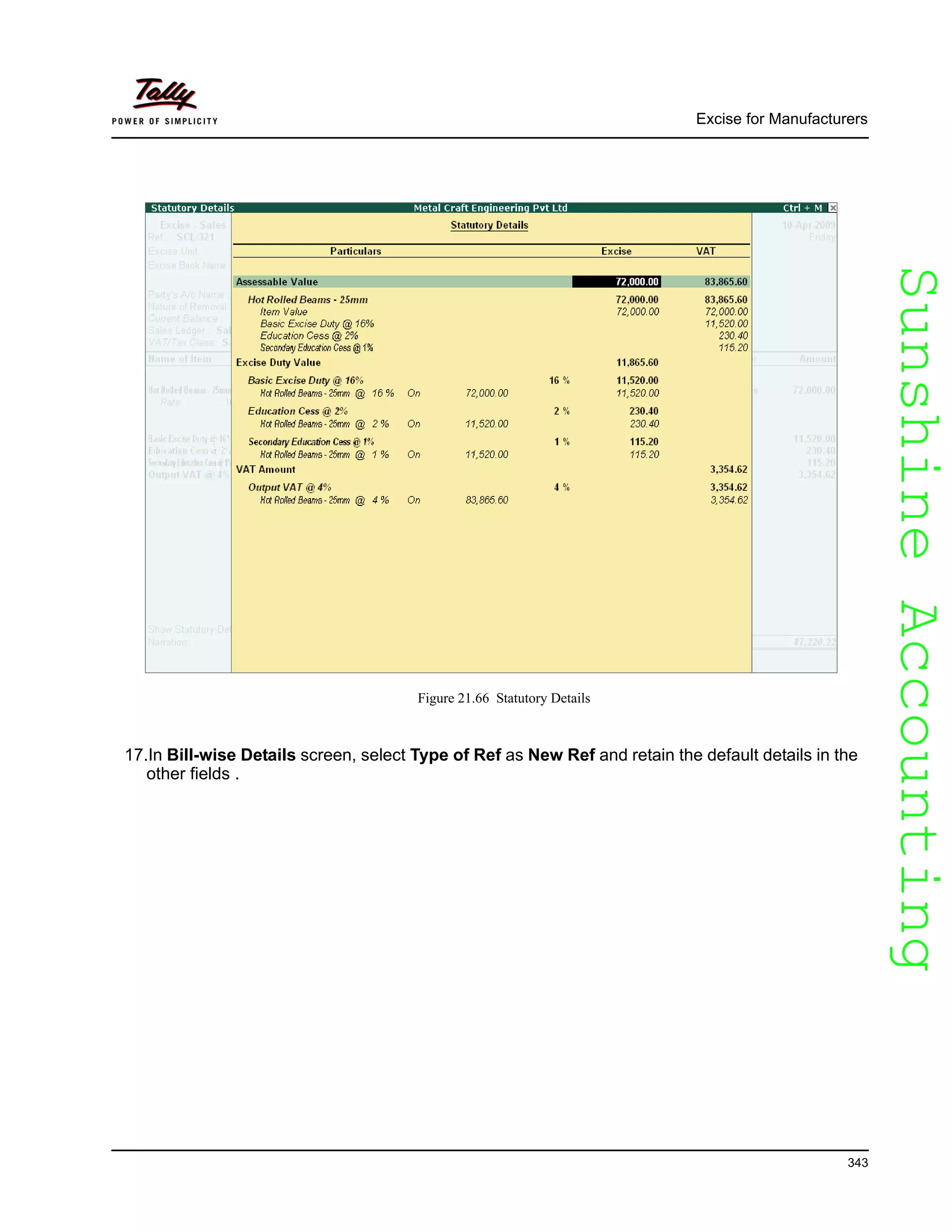 SunshineAccountingSunshineAccounting
Excise for Manufacturers
343
Figure 21.66 Statutory Details
17.In Bill-wise Details screen, select Type of Ref as New Ref and retain the default details in the
other fields .
 