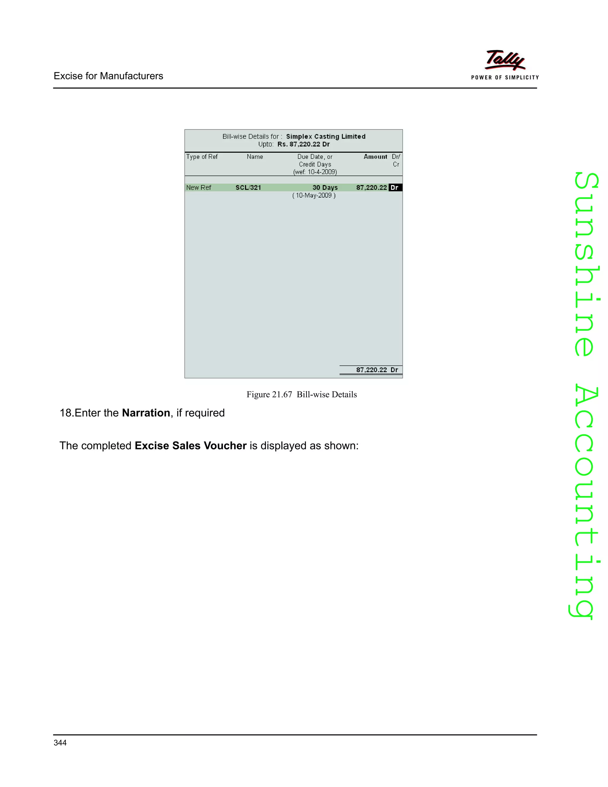 SunshineAccountingSunshineAccounting
Excise for Manufacturers
344
Figure 21.67 Bill-wise Details
18.Enter the Narration, if required
The completed Excise Sales Voucher is displayed as shown:
 