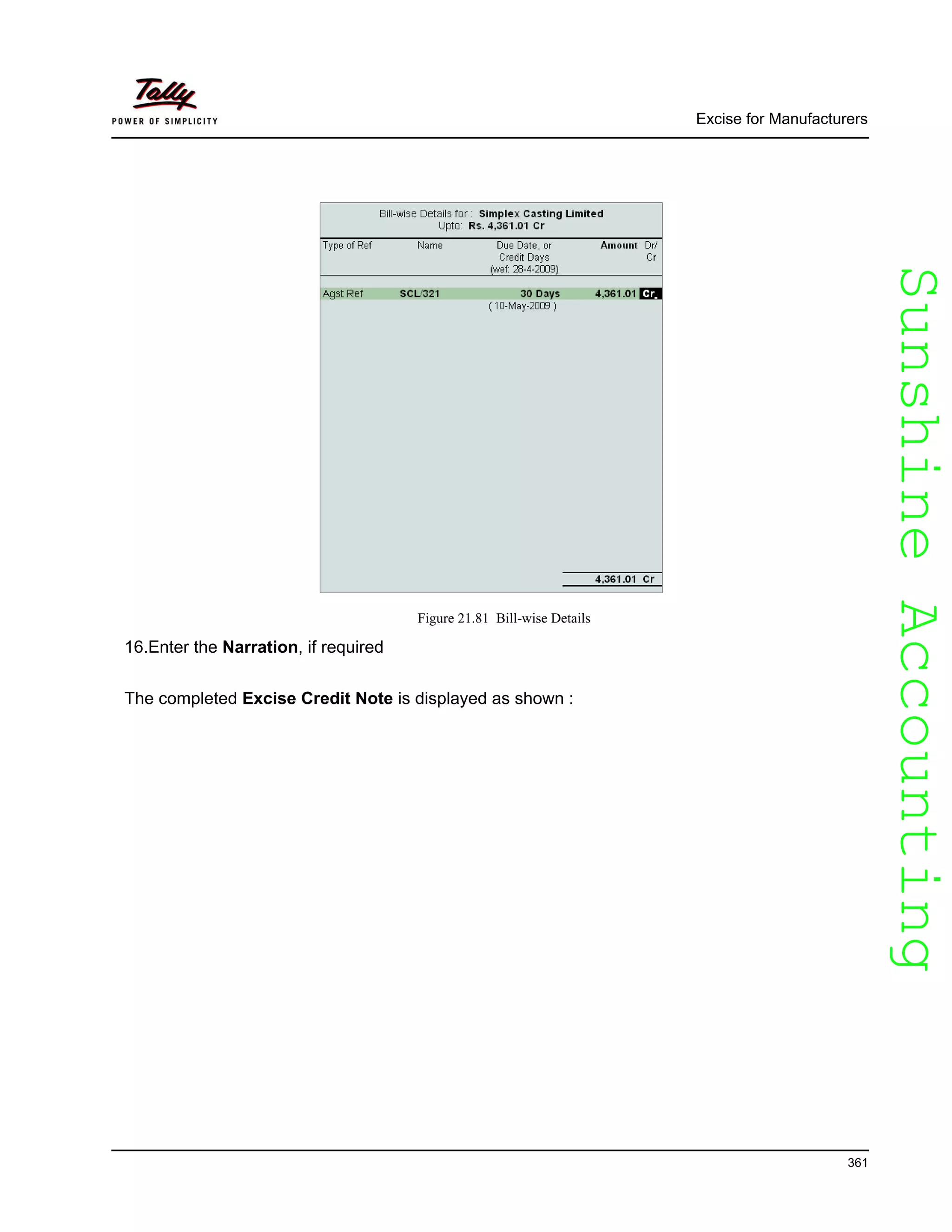 SunshineAccountingSunshineAccounting
Excise for Manufacturers
361
Figure 21.81 Bill-wise Details
16.Enter the Narration, if required
The completed Excise Credit Note is displayed as shown :
 