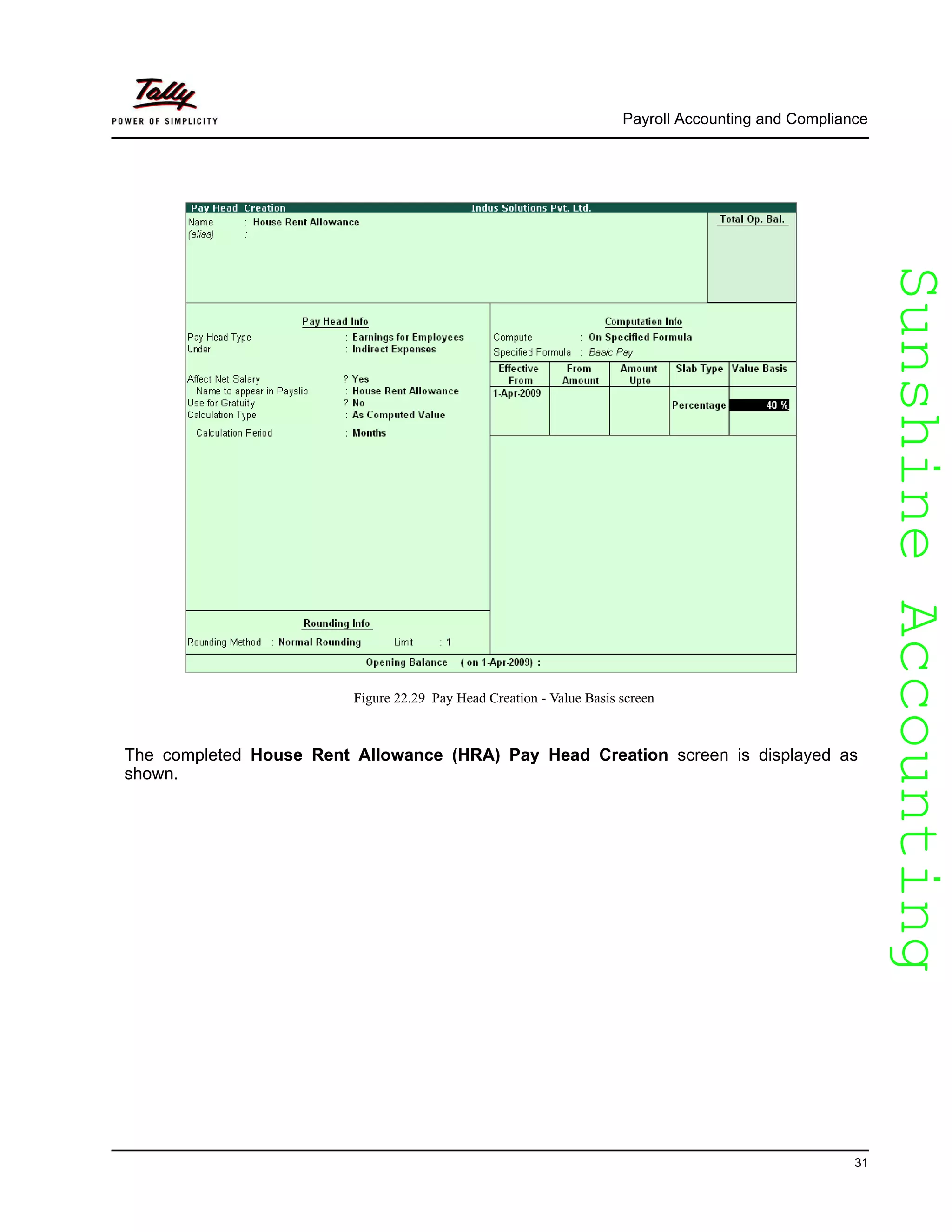 SunshineAccountingSunshineAccounting
Payroll Accounting and Compliance
31
Figure 22.29 Pay Head Creation - Value Basis screen
The completed House Rent Allowance (HRA) Pay Head Creation screen is displayed as
shown.
 