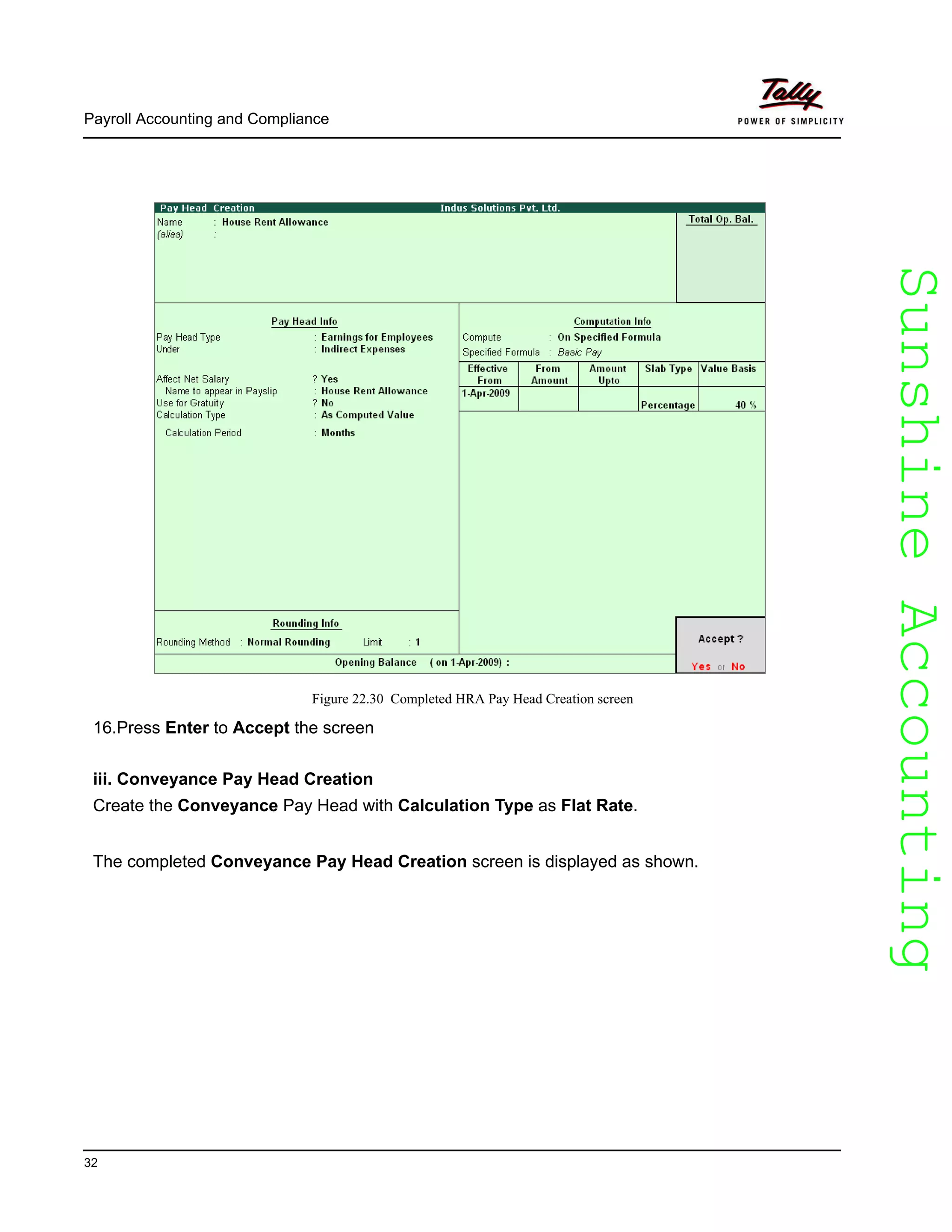 SunshineAccountingSunshineAccounting
Payroll Accounting and Compliance
32
Figure 22.30 Completed HRA Pay Head Creation screen
16.Press Enter to Accept the screen
iii. Conveyance Pay Head Creation
Create the Conveyance Pay Head with Calculation Type as Flat Rate.
The completed Conveyance Pay Head Creation screen is displayed as shown.
 