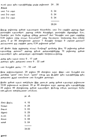 12/15/2008               ¸¼¸õ            Astrology - Tamiloviam   5. 22


                         ¸¼¸õ ÓÊÂ ÝÃ¢Â ¾Âò¾¢Ä¢ÕóÐ ÓÊó¾ ¿¡Æ¢¨¸¸û 24 . 38
                         º¢õÁõ
                         Á¸õ 1-õ À¡¾õ                             0. 34
                         Á¸õ 2-õ À¡¾õ                             0. 34
                         Á¸õ 3-õ À¡¾õ                             0. 34
                                                                  ------------
                                                                  26.24

                        þÕÀÐ ¿¡Æ¢¨¸ìÌ ÌÇ¢¸ý ¾ÂÁ¡Å¾¡ø º¢õÁÃ¡º¢Â¢ø, Á¸õ 3-õ À¡¾ò¾¢ø «¾¡ÅÐ Á¢ÐÉ
                        ¿Å¡õºò¾¢ø ¾ÂÁ¡¸¢È¡÷. «¾¡ÅÐ Ã¡º¢Â¢ø º¢õÁò¾¢Öõ, ¿Å¡õºò¾¢ø Á¢ÐÉò¾¢Öõ §À¡¼
                        §ÅñÎõ. ¿¡õ §Á§Ä ±Ø¾¢ÂÐ ÒÃ¢¸¢ÈÐ «øÄÅ¡? º¢Ä÷ "º¢õÁò¾¢ø Á¸õ Ó¾ø À¡¾ò¾¢üÌ
                        0.34 ¿¡Æ¢¨¸ ±ýÚ ±ôÀÊô §À¡ðË÷¸û?" ±ýÚ §¸ðì¸Ä¡õ. ¦ºý¨ÉìÌ º¢õÁ Ã¡º¢Â¢ý
                        «Ç× 5 ¿¡ 06 Å¢É¡Æ¢¨¸¸û «øÄÅ¡ ? º¢õÁò¾¢ø ¦Á¡ò¾õ 9 À¡¾í¸û «øÄÅ¡?
                        «ôÀÊÂ¡É¡ø ´Õ À¡¾ò¾¢ý «Ç× 0.34 ¿¡Æ¢¨¸¸û ¾¡§É!

                        ºÃ¢! þÃÅ¢ø À¢Èó¾ ÌÆó¨¾ìÌ ±ôÀÊô §À¡ÎÅÐ? »¡Â¢ÃýÚ þÃ× 10 ¿¡Æ¢¨¸ìÌ ÌÇ¢¸ý
                        ¾ÂÁ¡¸¢ÈÐ «øÄÅ¡? «¾¡ÅÐ ÝÃ¢Âý «Š¾ÁÉò¾¢Ä¢ÕóÐ 10 ¿¡Æ¢¨¸ìÌ ÌÇ¢¸ý
                        ¾ÂÁ¡¸¢È¡÷. ÝÃ¢Â «Š¾ÁÉÓõ Àïº¡í¸ò¾¢ø ¦¸¡Îì¸ôÀðÎûÇÐ.

                        «ýÚ ÝÃ¢Â ¾Âõ ¸¡¨Ä 6 . 17 Á½¢
                        «ý¨ÈÂ ÝÃ¢Â «Š¾ÁÉõ Á¡¨Ä 6 . 22 Á½¢

                        À¸ø ¦À¡Ø¾¢ý «Ç× : 11 . 55 Á½¢

                        þ¨¾ ¿¡Æ¢¨¸Â¡ìÌí¸û. 29 ¿¡Æ¢¨¸ 48 Å¢É¡Æ¢¨¸ ÅÕõ. þó¾ô À¸ø ¦À¡Ø¾¢ý ¸¡Ä
                        «ÇÅ¢üÌ "«¸Š" ±Éô ¦ÀÂ÷. "«¸Š" ±ýÀÐ ´Õ þ¼ò¾¢ý ÝÃ¢Â ¾Âò¾¢Ä¢ÕóÐ ÝÃ¢Â
                        «Š¾ÁÉõ ¬Ìõ Å¨ÃÂ¢Ä¡É À¸ø ¦À¡Ø¾¢ý «ÇÅ¡Ìõ.

                        þÃÅ¢ø ÌÇ¢¸ý ¾Âõ ¸ñÎÀ¢Êì¸ þó¾ «¸Í¼ý «ýÚ ÌÇ¢¸ý ¾ÂÁ¡Ìõ ¿¡Æ¢¨¸Â¡É
                        10.00 ¿¡Æ¢¨¸¨Âì ÜðÎí¸û. 39 ¿¡ 48 Å¢É¡Æ¢¨¸ ÅÕõ. «¾¡ÅÐ ÝÃ¢Â ¾Âò¾¢Ä¢ÕóÐ
                        39 ¿¡Æ¢¨¸ 48 Å¢É¡Æ¢¨¸ìÌ ÌÇ¢¸ý ¾ÂÁ¡¸¢È¡÷. þô§À¡Ð Ã¡º¢Ôõ, ¿Å¡õºÓõ §Á§Ä
                        ¸ñ¼Ð§À¡ø ¸ñÎÀ¢ÊÔí¸û À¡÷ô§À¡õ.

                                             ¿¡. Å¢.

                         Á£Éõ þÕôÒ           4. 16
                         §Á„õ                4. 28
                         Ã¢„Àõ               5. 03
                         Á¢ÐÉõ               5. 29
                         ¸¼¸õ                5. 22
                         º¢õÁõ               5. 08
                         ¸ýÉ¢                5. 04
                                             ----------
                                             34.50


                         ÐÄ¡õ

tamiloviam.com/…/JothidamLesson39.…                                                         2/5
 