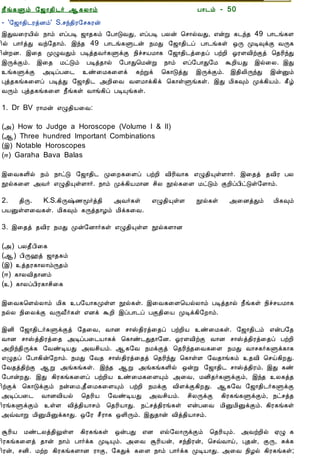 12/15/2008                                  Astrology - Tamiloviam




                        ¿£í¸Ùõ §ƒ¡¾¢¼÷ ¬¸Ä¡õ                                   À¡¼õ - 50
                        - '§ƒ¡¾¢¼ÃòÉõ' S.ºó¾¢Ã§º¸Ãý
                        þÐÅ¨ÃÂ¢ø ¿¡õ ±ôÀÊ ƒ¡¾¸õ §À¡ÎÅÐ, ±ôÀÊ ÀÄý ¦º¡øÅÐ, ±ýÚ ¸¼ó¾ 49 À¡¼í¸Ç
  Ò¾¢Â ¾Á¢§Æ¡Å¢Âò¨¾     ¢ø À¡÷òÐ Åó§¾¡õ. þó¾ 49 À¡¼í¸Ù¼ý ¿ÁÐ §ƒ¡¾¢¼ô À¡¼í¸û ´Õ ÓÊ×ìÌ ÅÕ¸
     ÀÊì¸ þí§¸          ¢ýÈÉ. þ¨¾ ÓØÅÐõ ÀÊò¾Å÷¸ÙìÌ ¿¢îºÂÁ¡¸ §ƒ¡¾¢¼ò¨¾ô ÀüÈ¢ µÃÇÅ¢üÌò ¦¾Ã¢óÐ
      ¸¢Ç¢ì¸×õ ..       þÕìÌõ. þ¨¾ ÁðÎõ ÀÊò¾¡ø §À¡Ð¦ÁýÚ ¿¡õ ±ô§À¡Ð§Á ÜÈ¢ÂÐ þø¨Ä. þÐ
                        í¸ÙìÌ «ÊôÀ¨¼ ñ¨Á¸¨Çì ¸üÚì ¦¸¡ÎòÐ þÕìÌõ. þ¾¢Ä¢ÕóÐ þýÛõ
                        Òò¾¸í¸¨Çô ÀÊòÐ §ƒ¡¾¢¼ «È¢¨Å ÅÇÁ¡ì¸¢ì ¦¸¡ûÙí¸û. þÐ Á¢¸×õ Óì¸¢Âõ. ¸£ú
  Unable to read ?      ÅÕõ Òò¾¸í¸¨Ç ¿£í¸û Å¡í¸¢ô ÀÊÔí¸û.
    Click here to
   Download Font        1. Dr BV Ã¡Áý ±Ø¾¢Â¨Å:

                        («) How to Judge a Horoscope (Volume I & II)
                        (¬) Three hundred Important Combinations
                        (þ) Notable Horoscopes
                        (®) Garaha Bava Balas

                        þ¨Å¸Ç¢ø ¿õ ¿¡ðÎ §ƒ¡¾¢¼ Ó¨È¸¨Çô ÀüÈ¢ Å¢Ã¢Å¡¸ ±Ø¾¢ÔûÇ¡÷. þ¨¾ò ¾Å¢Ã ÀÄ
                        áø¸¨Ç «Å÷ ±Ø¾¢ÔûÇ¡÷. ¿¡õ Óì¸¢ÂÁ¡É º¢Ä áø¸¨Ç ÁðÎõ ÌÈ¢ôÀ¢ðÎû§Ç¡õ.

                        2. ¾¢Õ. K.S.¸¢Õ‰½ã÷ò¾¢ «Å÷¸û                 ±Ø¾¢ÔûÇ   áø¸û   «¨ÉòÐõ   Á¢¸×õ
                        ÀÂÛûÇ¨Å¸û. Á¢¸×õ ¸Õò¾¡Æõ Á¢ì¸¨Å.

                        3. þ¨¾ò ¾Å¢Ã ¿ÁÐ Óý§É¡÷¸û ±Ø¾¢ÔûÇ áø¸Ç¡É

                        («) ÀÄ¾£À¢¨¸
                        (¬) À¢Õ†ò ƒ¡¾¸õ
                        (þ) ò¾Ã¸¡Ä¡õÕ¾õ
                        (®) ¸¡ÄÅ¢¾¡Éõ
                        () ¸¡ÄôÀ¢Ã¸¡º¢¨¸

                        þ¨Å¸¦ÇøÄ¡õ Á¢¸ À§Â¡¸ÓûÇ áø¸û. þ¨Å¸¨Ç¦ÂøÄ¡õ ÀÊò¾¡ø ¿£í¸û ¿¢îºÂÁ¡¸
                        ¿øÄ ¿¢¨ÄìÌ ÅÕÅ£÷¸û ±Éì ÜÈ¢ þôÀ¡¼ô ÀÌ¾¢¨Â ÓÊì¸¢§È¡õ.

                        þÉ¢ §ƒ¡¾¢¼÷¸ÙìÌò §¾¨Å, Å¡É º¡Š¾¢Ãò¨¾ô ÀüÈ¢Â ñ¨Á¸û. §ƒ¡¾¢¼õ ±ýÀ§¾
                        Å¡É º¡Šò¾¢Ãò¨¾ «ÊôÀ¨¼Â¡¸ì ¦¸¡ñ¼Ð¾¡§É. µÃÇÅ¢üÌ Å¡É º¡Šò¾¢Ãò¨¾ô ÀüÈ¢
                        «È¢ó¾¢Õì¸ §ÅñÊÂÐ «Åº¢Âõ. ¬¸§Å ¿ÁìÌò ¦¾Ã¢ó¾¨Å¸¨Ç ¿ÁÐ Å¡º¸÷¸Ùì¸¡¸
                        ±Ø¾ô §À¡¸¢ý§È¡õ. ¿ÁÐ §Å¾ º¡Š¾¢Ãò¨¾ò ¦¾Ã¢óÐ ¦¸¡ûÇ §Å¾¡í¸õ ¾Å¢ ¦ºö¸¢ÈÐ.
                        §Å¾ò¾¢üÌ ¬Ú «í¸í¸û. þó¾ ¬Ú «í¸í¸Ç¢ø ´ýÚ §ƒ¡¾¢¼ º¡Šò¾¢Ãõ. þÐ ¸ñ
                        §À¡ýÈÐ. þÐ ¸¢Ã¸í¸¨Çô ÀüÈ¢Â ñ¨Á¸¨ÇÔõ «¨Å, ÁÉ¢¾÷¸ÙìÌõ, þó¾ Ä¸ò¾
                        ¢üÌì ¦¸¡ÎìÌõ ¿ý¨Á,¾£¨Á¸¨ÇÔõ ÀüÈ¢ ¿ÁìÌ Å¢ÇìÌ¸¢ÈÐ. ¬¸§Å §ƒ¡¾¢¼÷¸ÙìÌ
                        «ÊôÀ¨¼ Å¡ÉÅ¢Âø ¦¾Ã¢Â §ÅñÊÂÐ «Åº¢Âõ. º¢ÄÕìÌ ¸¢Ã¸í¸ÙìÌõ, ¿ðºò¾
                        ¢Ãí¸ÙìÌõ ûÇ Å¢ò¾¢Â¡ºõ ¦¾Ã¢Â¡Ð. ¿ðºò¾¢Ãí¸û ±ýÀ¨Å Á¢ÛÁ¢ÛìÌõ. ¸¢Ã¸í¸û
                        «ùÅ¡Ú Á¢ÛÁ¢Ûì¸¡Ð. ´§Ã º£Ã¡¸ ´Ç¢Õõ. þÐ¾¡ý Å¢ò¾¢Â¡ºõ.

                        ÝÃ¢Â Áñ¼Äò¾¢ÖûÇ ¸¢Ã¸í¸û ´ýÀÐ ±É ±ø§Ä¡ÕìÌõ ¦¾Ã¢Ôõ. «ÅüÈ¢ø ²Ø ¸
                        ¢Ã¸í¸¨Çò ¾¡ý ¿¡õ À¡÷ì¸ ÓÊÔõ. «¨Å ÝÃ¢Âý, ºó¾¢Ãý, ¦ºùÅ¡ö, Ò¾ý, ÌÕ, Íì¸
                        ¢Ãý, ºÉ¢. ÁüÈ ¸¢Ã¸í¸Ç¡É Ã¡Ì, §¸Ðì ¸¨Ç ¿¡õ À¡÷ì¸ ÓÊÂ¡Ð. «¨Å ¿¢Æø ¸¢Ã¸í¸û;
tamiloviam.com/…/JothidamLesson50.…                                                              1/2
 
