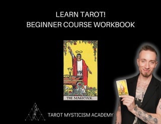 TAROT MYSTICISM ACADEMY
LEARN TAROT!
BEGINNER COURSE WORKBOOK
 