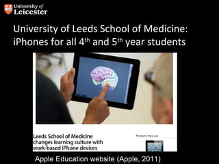 University of Leeds School of Medicine:
iPhones for all 4th and 5th year students




     Apple Education website (Apple, 2011)
 