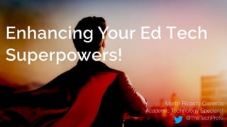 1
Enhancing Your Ed Tech
Superpowers!
Martin Ricardo Cisneros 
Academic Technology Specialist 
@TheTechProfe
 