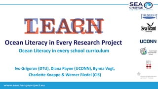 Ocean Literacy in Every Research Project
Ocean Literacy in every school curriculum
Ivo Grigorov (DTU), Diana Payne (UCONN), Bynna Vogt,
Charlotte Knappe & Werner Riedel (CIS)
 