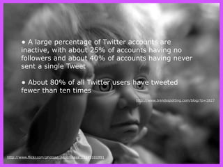 • A large percentage of Twitter accounts are
       inactive, with about 25% of accounts having no
       followers and ab...