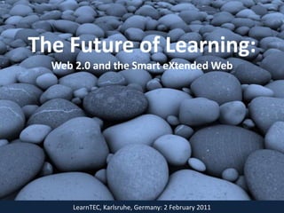 The Future of Learning:
  Web 2.0 and the Smart eXtended Web




      LearnTEC, Karlsruhe, Germany: 2 February 2011
 