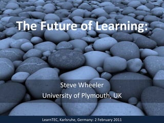 The Future of Learning:



         Steve Wheeler
    University of Plymouth, UK


    LearnTEC, Karlsruhe, Germany: 2 February 2011
 
