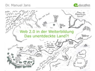 Dr. Manuel Jans Web 2.0 in der Weiterbildung Das unentdeckte Land?! 