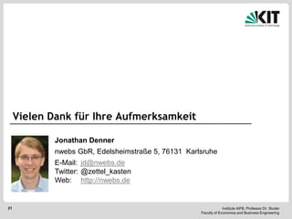 Vielen Dank für Ihre Aufmerksamkeit

             Jonathan Denner
             nwebs GbR, Edelsheimstraße 5, 76131 Karlsruhe
             E-Mail: jd@nwebs.de
             Twitter: @zettel_kasten
             Web: http://nwebs.de


21                                                                Institute AIFB, Professor Dr. Studer
                                                     Faculty of Economics and Business Engineering
 