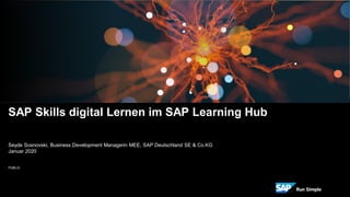 PUBLIC
SAP Skills digital Lernen im SAP Learning Hub
Seyde Sosnovski, Business Development Managerin MEE, SAP Deutschland SE & Co.KG
Januar 2020
 