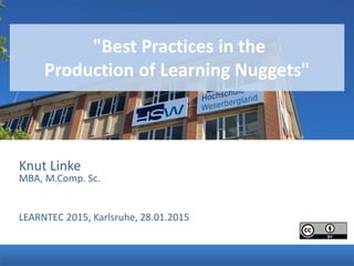 Knut Linke
MBA, M.Comp. Sc.
LEARNTEC 2015, Karlsruhe, 28.01.2015
"Best Practices in the
Production of Learning Nuggets"
 