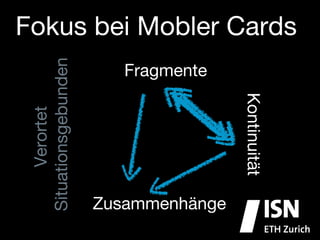 Fokus bei Mobler Cards
 Situationsgebunden
                          Fragmente




                                        Kontinuität
        Verortet




                       Zusammenhänge
 