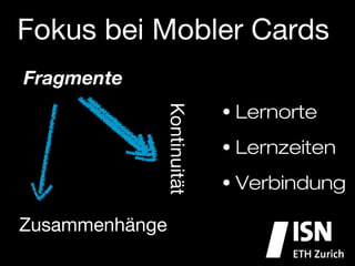 Fokus bei Mobler Cards
Fragmente
                            •  Lernorte


             Kontinuität
                            •  Lernzeiten

                            •  Verbindung

Zusammenhänge
 