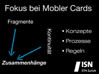 Fokus bei Mobler Cards
 Fragmente
                             •  Konzepte


              Kontinuität
                             •  Prozesse 

                             •  Regeln

Zusammenhänge
 