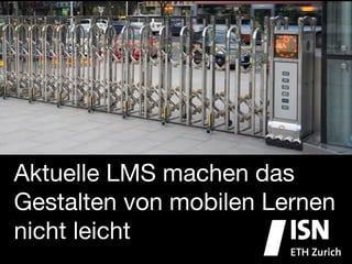 Aktuelle LMS machen das
Gestalten von mobilen Lernen
nicht leicht
 