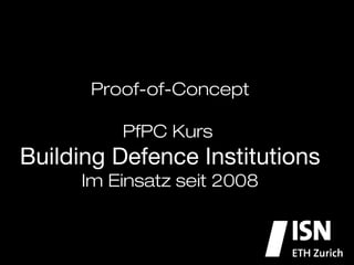 Proof-of-Concept!
                 !
           PfPC Kurs !
Building Defence Institutions
       Im Einsatz seit 2008
 