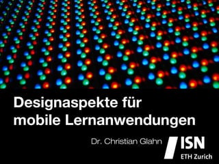 Designaspekte für
mobile Lernanwendungen
           Dr. Christian Glahn
 