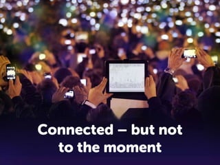 Connected – but not
to the moment

 