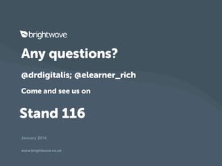 Any questions?
@drdigitalis; @elearner_rich
Come and see us on

Stand 116
January 2014
www.brightwave.co.uk

 