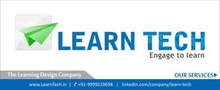 Engage to learn

The Learning Design Company                                         OUR SERVICES
       www.LearnTech.in |   +91-9999219698 | linkedin.com/company/learn-tech
 