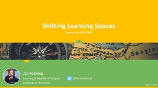 Shifting Learning Spaces
Jan Foelsing
Learning & NewWork Designer
Hochschule Pforzheim
@JansnetSocial
LerneninderVUCA-Welt
Learntec 2020
 