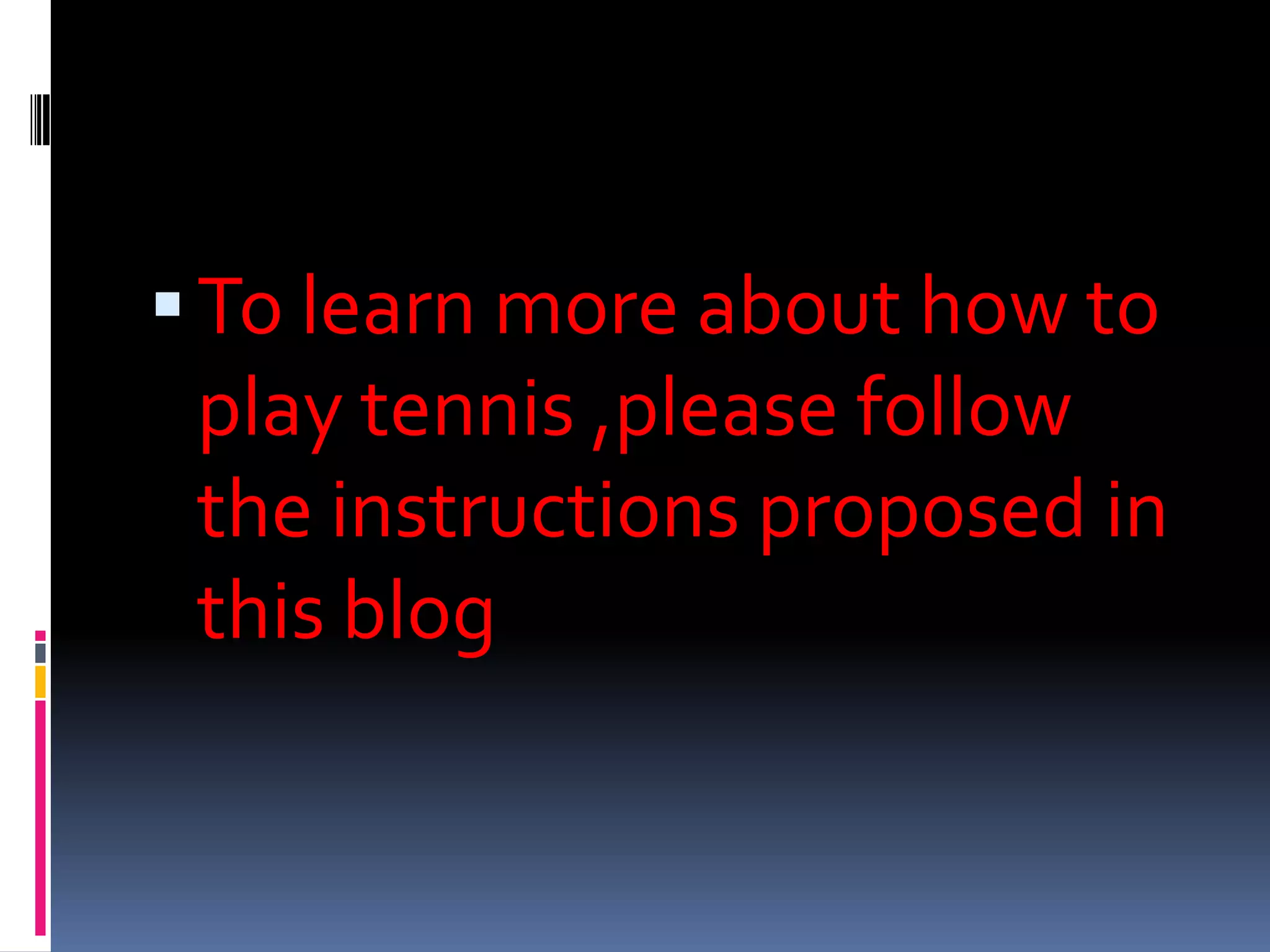 To learn more about how to play tennis ,please follow the instructions proposed in this blog