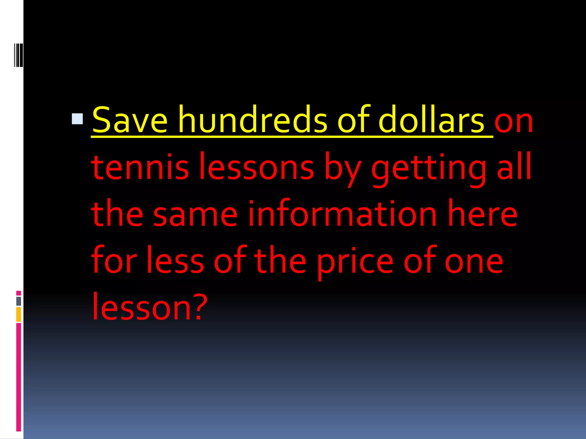 Save hundreds of dollars on tennis lessons by getting all the same information here for less of the price of one lesson? 