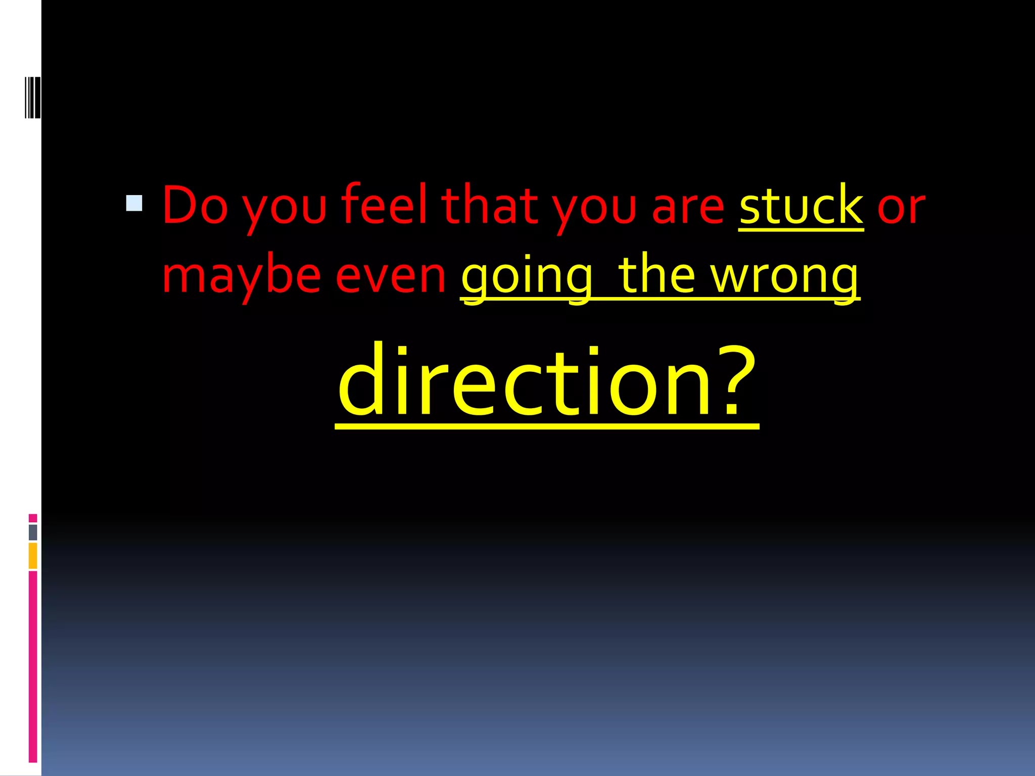 Do you feel that you are stuck or maybe even going  the wrong direction?