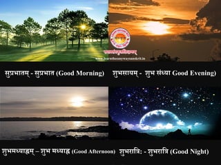 सुप्रभातम् - सुप्रभात (Good Morning)
िुभमध्याह्नम् – िुभ मध्याह्न (Good Afternoon)
िुभसायम् - िुभ संध्या Good Evening)
िुभरानत्र: - िुभरानत्र (Good Night)
www.learntheeasywaysanskrit.in
 