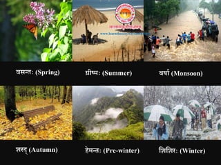 वसततः (Spring) ग्रीष्मः (Summer) वषाव (Monsoon)
िरि् (Autumn) हेमततः (Pre-winter) निनिरः (Winter)
www.learntheeasywaysanskrit.in
 