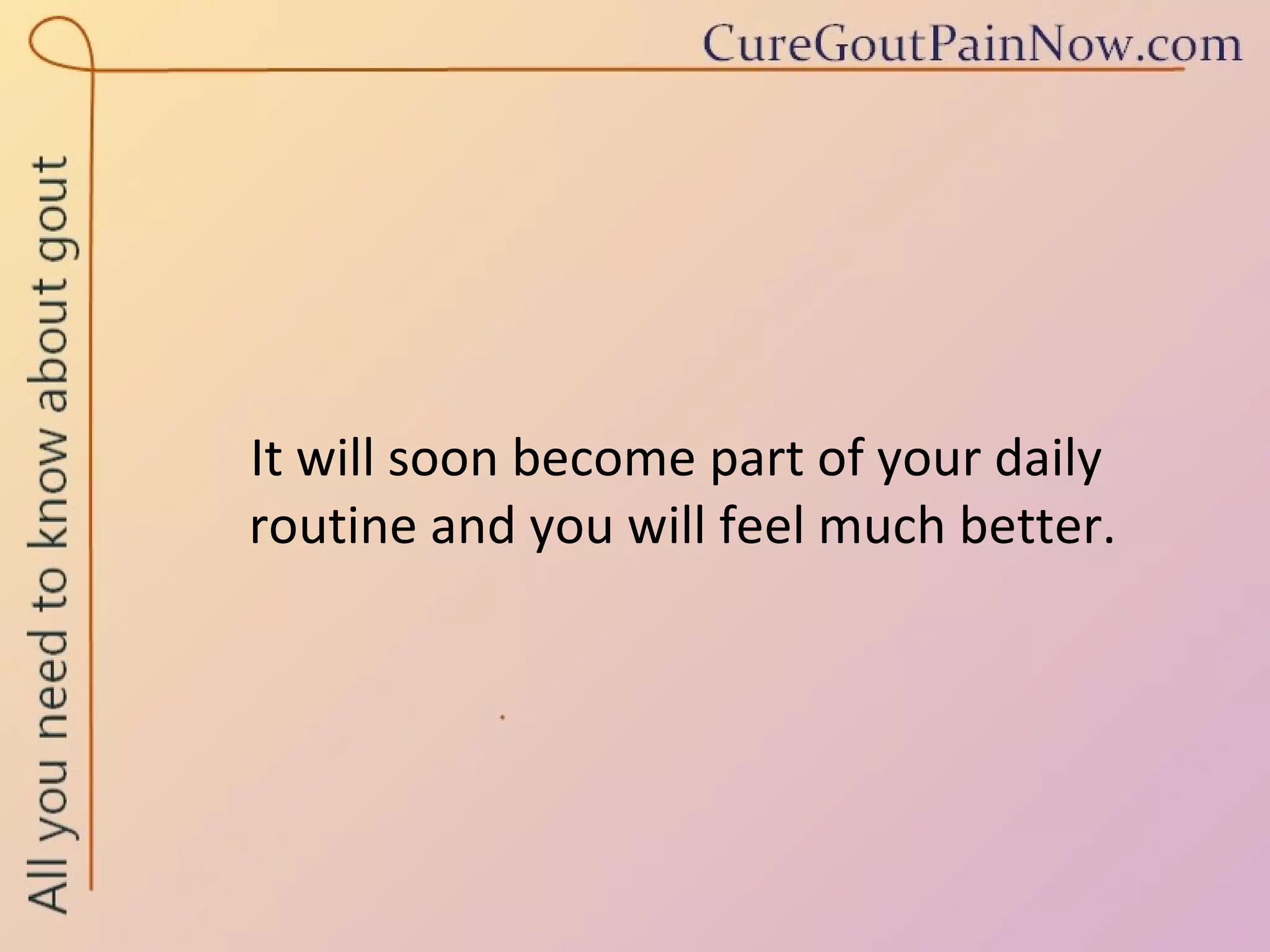 It will soon become part of your daily  routine and you will feel much better. 
