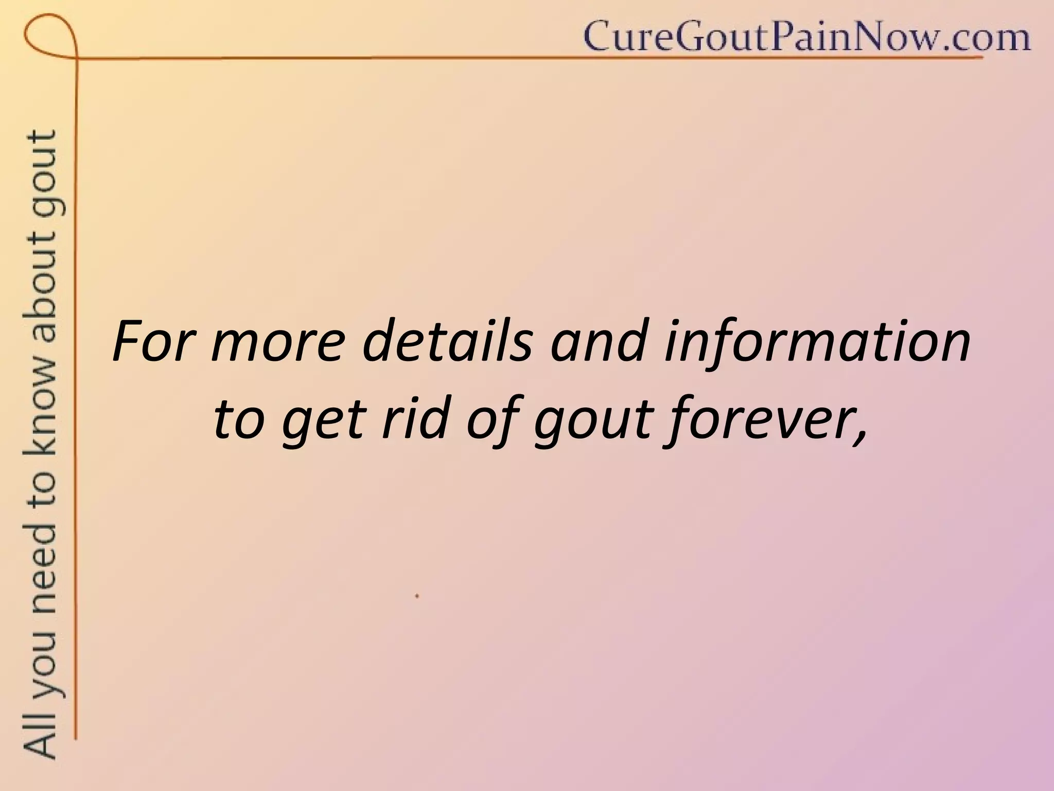 For more details and information  to get rid of gout forever,  