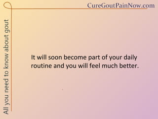 It will soon become part of your daily  routine and you will feel much better. 